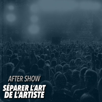 Bonus - After show : Séparer l'art de l'artiste